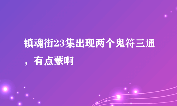 镇魂街23集出现两个鬼符三通，有点蒙啊