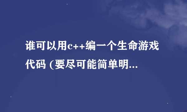 谁可以用c++编一个生命游戏代码 (要尽可能简单明了的)不要网上的