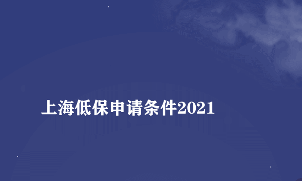 
上海低保申请条件2021
