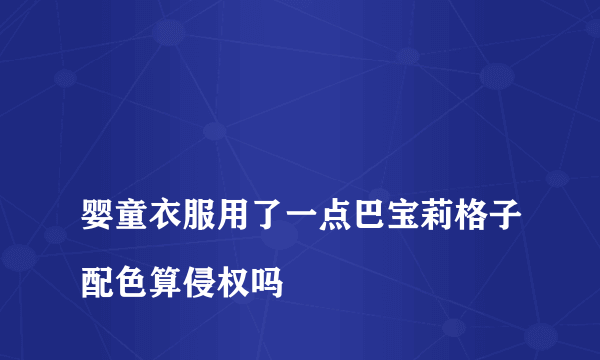 
婴童衣服用了一点巴宝莉格子配色算侵权吗
