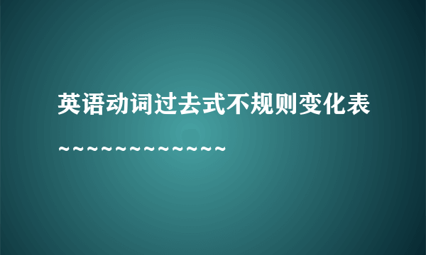 英语动词过去式不规则变化表~~~~~~~~~~~~