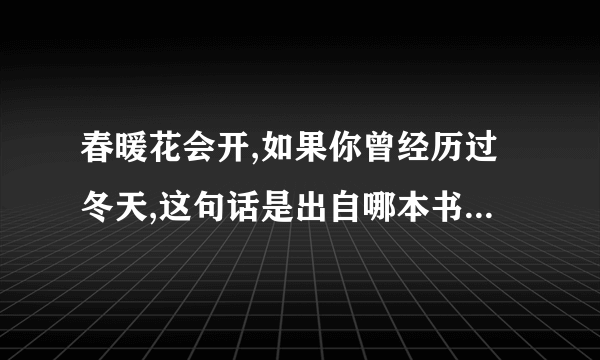 春暖花会开,如果你曾经历过冬天,这句话是出自哪本书?作者是谁?