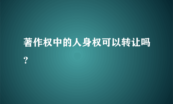 著作权中的人身权可以转让吗？