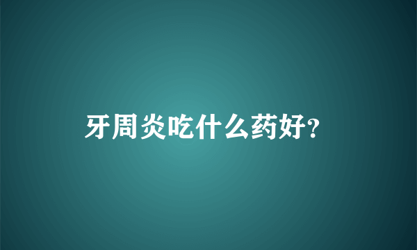 牙周炎吃什么药好？