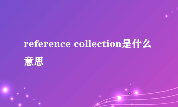 reference collection是什么意思