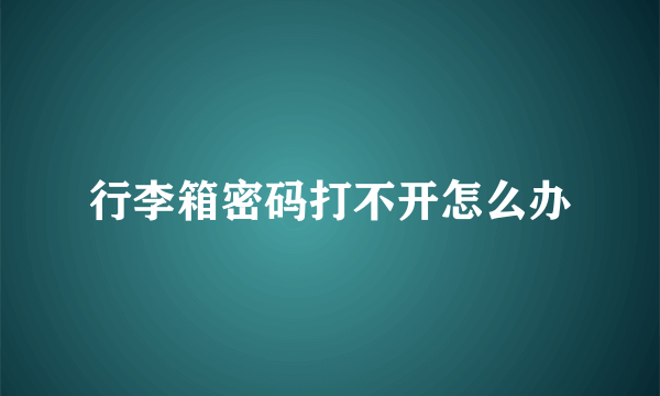 行李箱密码打不开怎么办