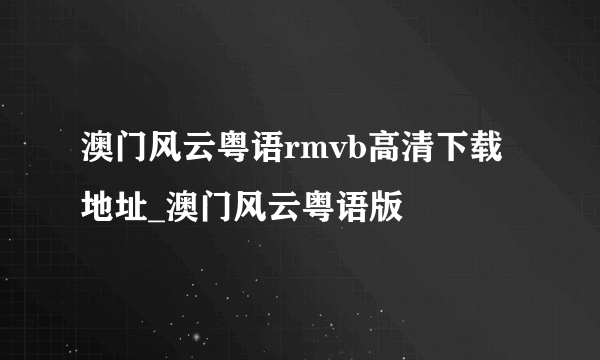 澳门风云粤语rmvb高清下载地址_澳门风云粤语版