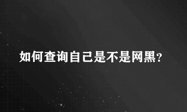 如何查询自己是不是网黑？