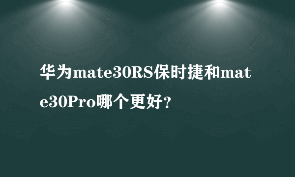 华为mate30RS保时捷和mate30Pro哪个更好？