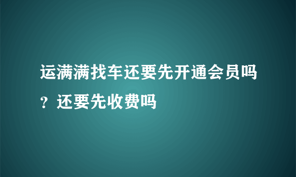 运满满找车还要先开通会员吗？还要先收费吗