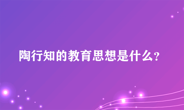 陶行知的教育思想是什么？