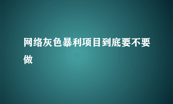 网络灰色暴利项目到底要不要做