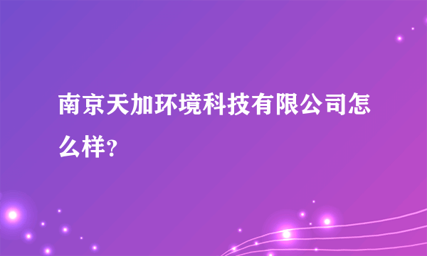 南京天加环境科技有限公司怎么样？