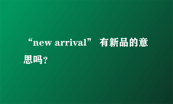 “new arrival” 有新品的意思吗？