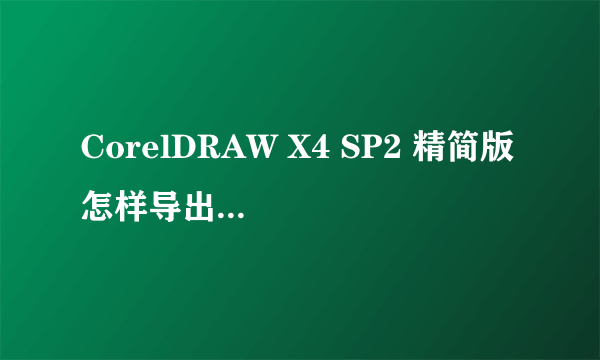 CorelDRAW X4 SP2 精简版 怎样导出来才是图片的呀？