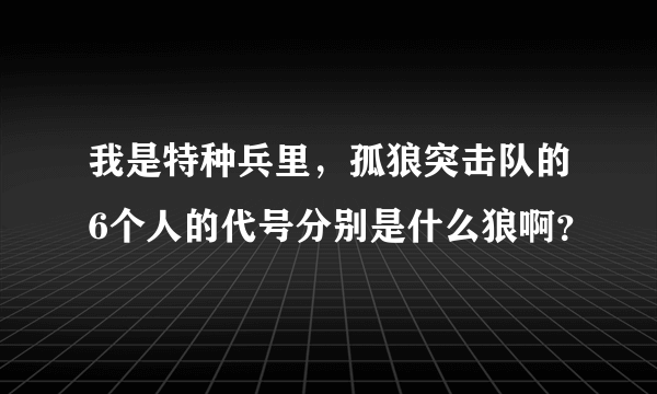 我是特种兵里，孤狼突击队的6个人的代号分别是什么狼啊？