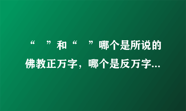 “卍”和“卐”哪个是所说的佛教正万字，哪个是反万字；哪个是顺时针旋转，哪个是逆时针，好纠结，求助一