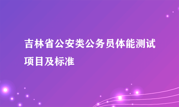 吉林省公安类公务员体能测试项目及标准