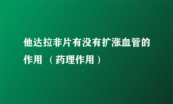 他达拉非片有没有扩涨血管的作用 （药理作用）