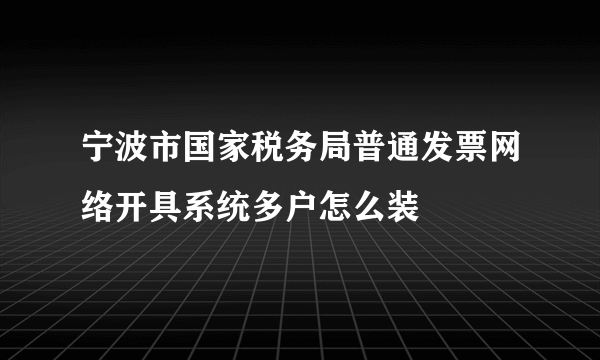 宁波市国家税务局普通发票网络开具系统多户怎么装