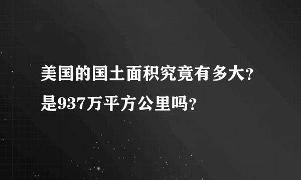 美国的国土面积究竟有多大？是937万平方公里吗？