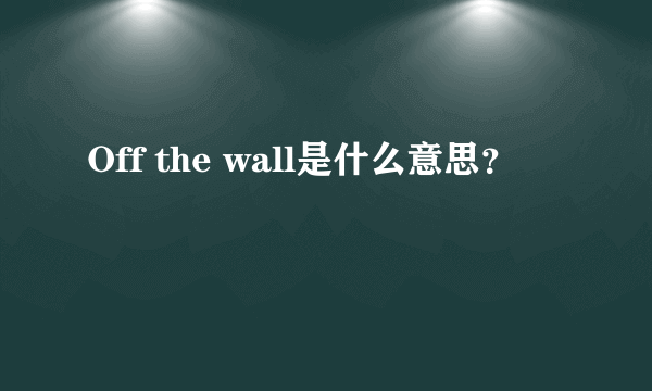 Off the wall是什么意思？