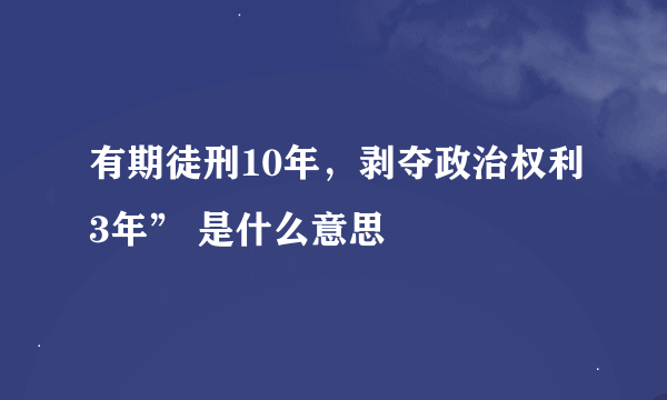 有期徒刑10年，剥夺政治权利3年” 是什么意思