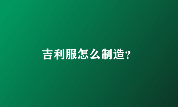 吉利服怎么制造？