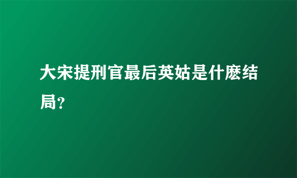 大宋提刑官最后英姑是什麽结局？