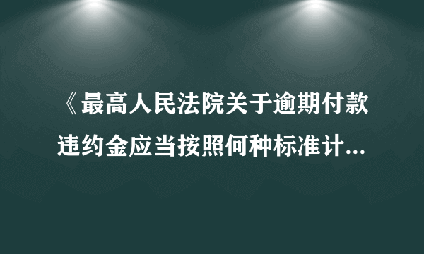 《最高人民法院关于逾期付款违约金应当按照何种标准计算问题的批复》 法释【1999】8号