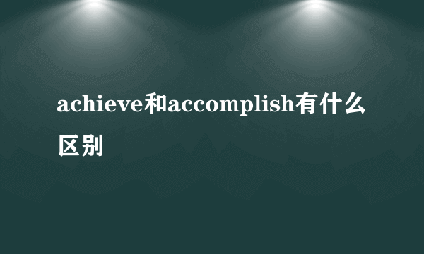 achieve和accomplish有什么区别