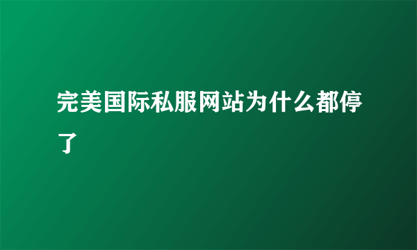 完美国际私服网站为什么都停了