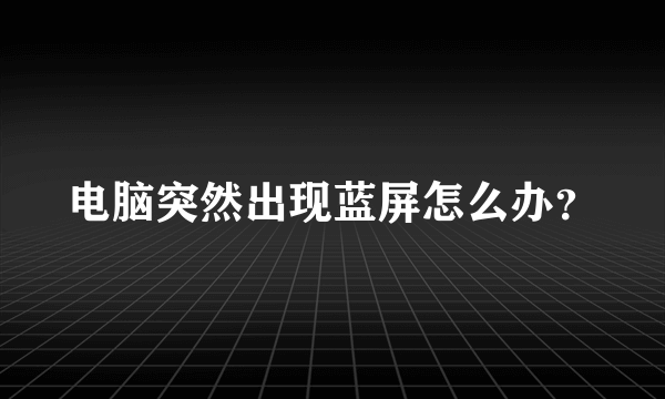 电脑突然出现蓝屏怎么办？