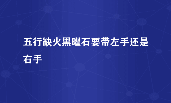 五行缺火黑曜石要带左手还是右手