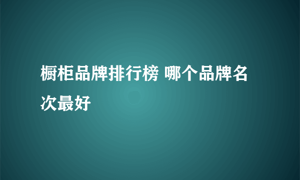 橱柜品牌排行榜 哪个品牌名次最好