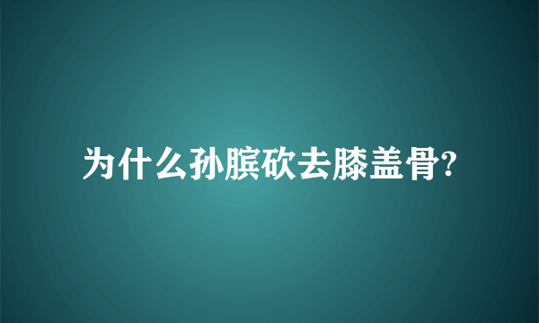 为什么孙膑砍去膝盖骨?