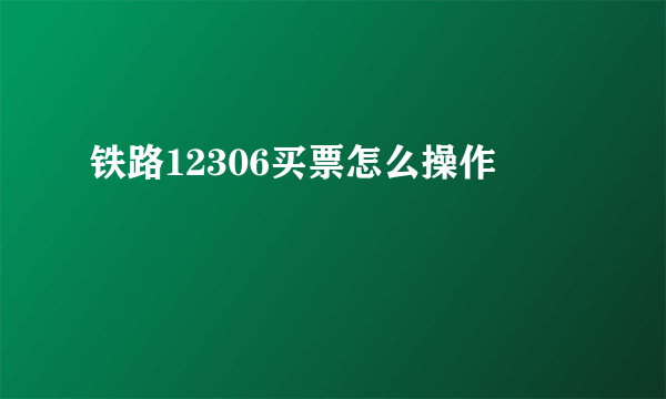 铁路12306买票怎么操作