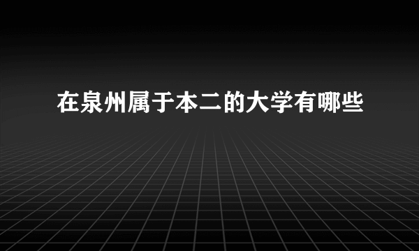 在泉州属于本二的大学有哪些