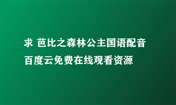 求 芭比之森林公主国语配音 百度云免费在线观看资源