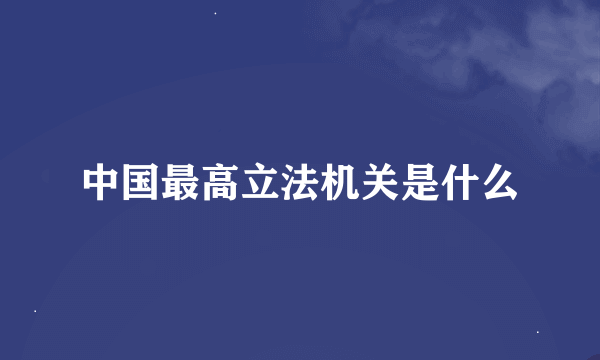 中国最高立法机关是什么