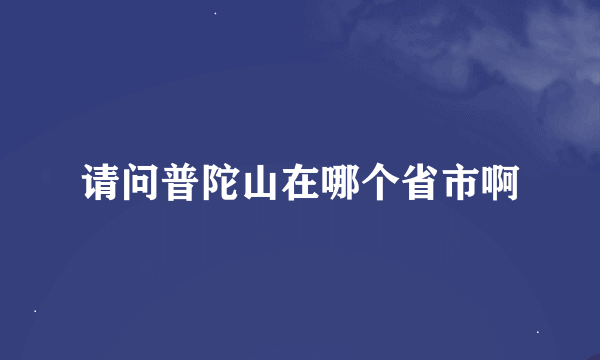 请问普陀山在哪个省市啊