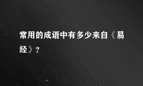 常用的成语中有多少来自《易经》？