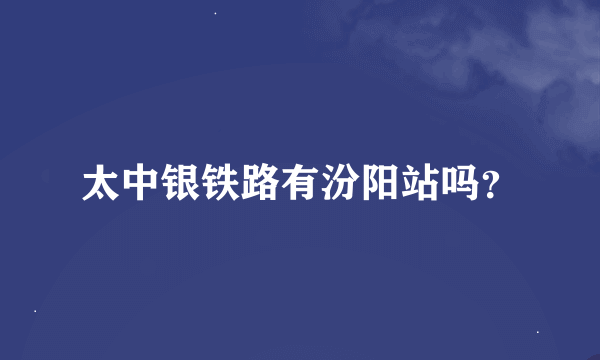 太中银铁路有汾阳站吗？