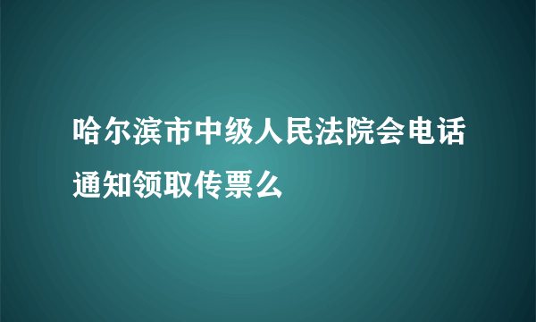 哈尔滨市中级人民法院会电话通知领取传票么