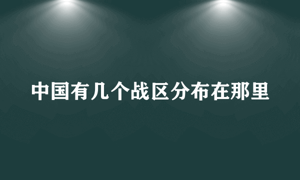 中国有几个战区分布在那里