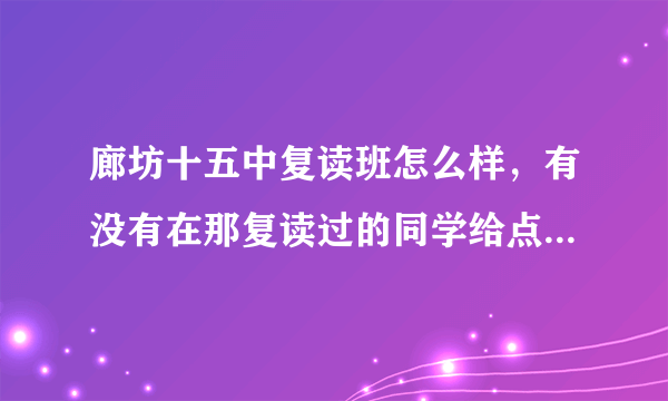 廊坊十五中复读班怎么样，有没有在那复读过的同学给点建议，我想在十五中复读