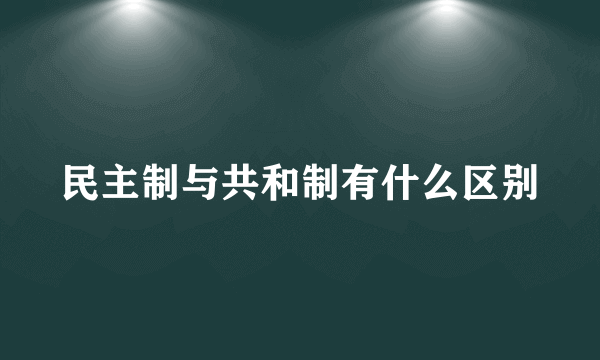 民主制与共和制有什么区别