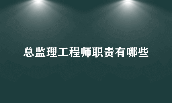 总监理工程师职责有哪些