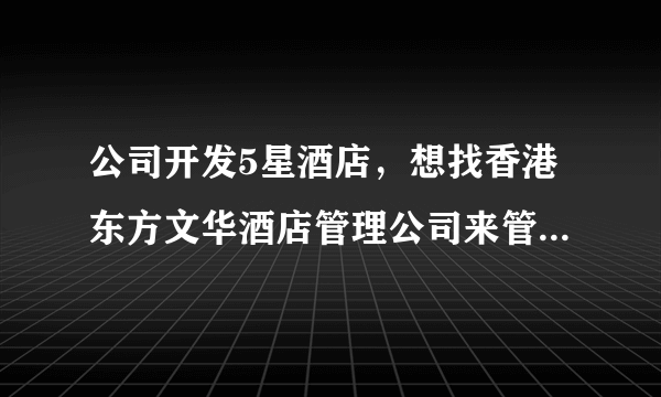 公司开发5星酒店，想找香港东方文华酒店管理公司来管理。谁知道他们的电话？在线等，谢谢了