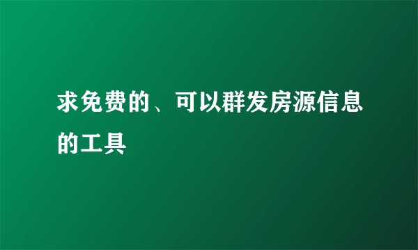 求免费的、可以群发房源信息的工具